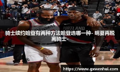 骑士续约哈登有两种方法哈登选哪一种- 明夏再脱离骑士-